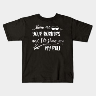 Show me your bobbers and I'll show you my pole fishing Kids T-Shirt